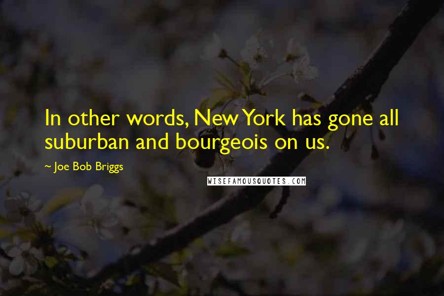 Joe Bob Briggs Quotes: In other words, New York has gone all suburban and bourgeois on us.