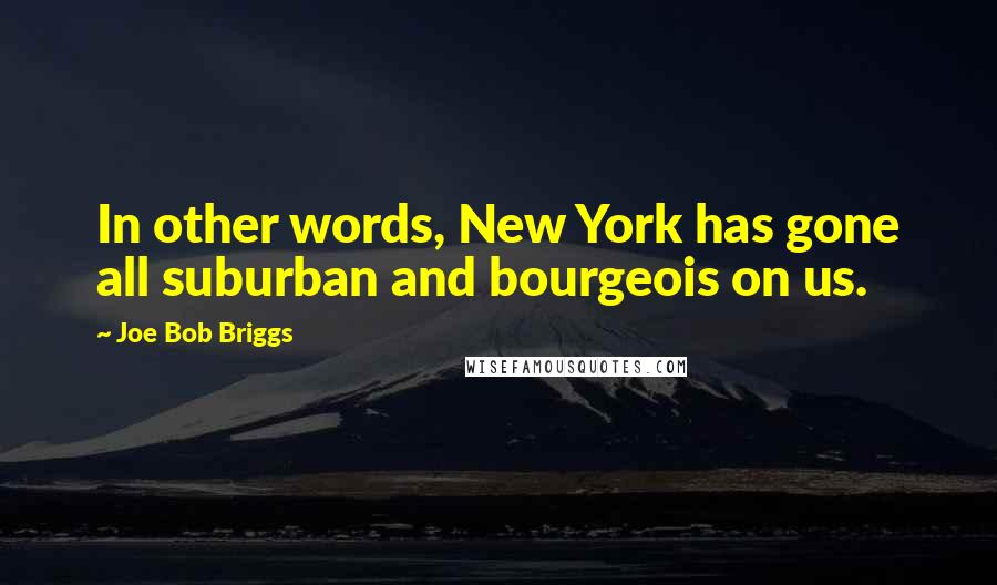 Joe Bob Briggs Quotes: In other words, New York has gone all suburban and bourgeois on us.