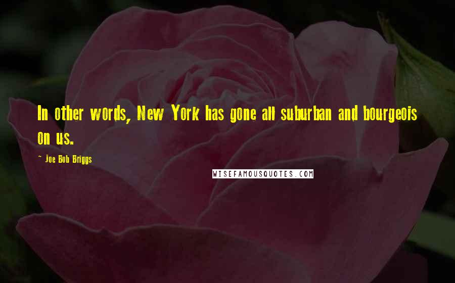 Joe Bob Briggs Quotes: In other words, New York has gone all suburban and bourgeois on us.