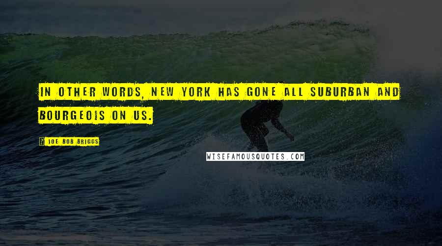 Joe Bob Briggs Quotes: In other words, New York has gone all suburban and bourgeois on us.