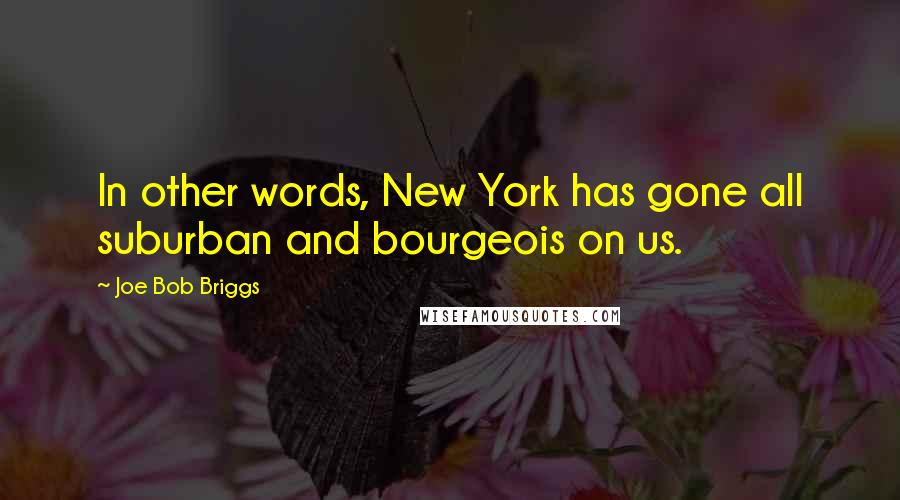 Joe Bob Briggs Quotes: In other words, New York has gone all suburban and bourgeois on us.