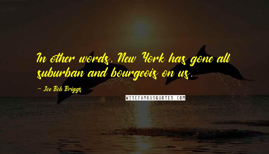 Joe Bob Briggs Quotes: In other words, New York has gone all suburban and bourgeois on us.