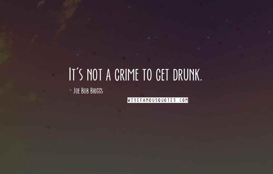 Joe Bob Briggs Quotes: It's not a crime to get drunk.