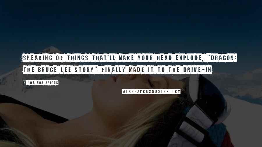 Joe Bob Briggs Quotes: Speaking of things that'll make your head explode, "Dragon: The Bruce Lee Story" finally made it to the drive-in