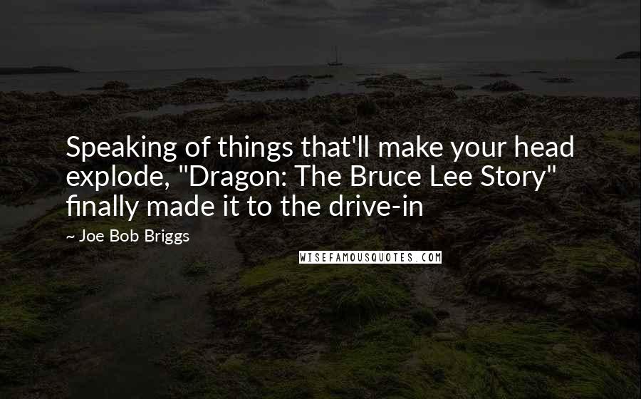 Joe Bob Briggs Quotes: Speaking of things that'll make your head explode, "Dragon: The Bruce Lee Story" finally made it to the drive-in