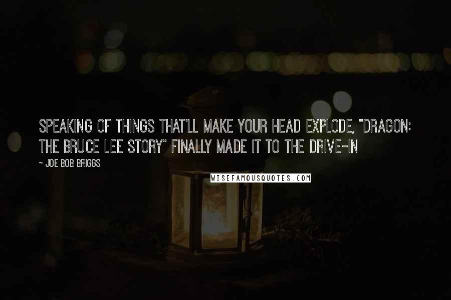 Joe Bob Briggs Quotes: Speaking of things that'll make your head explode, "Dragon: The Bruce Lee Story" finally made it to the drive-in