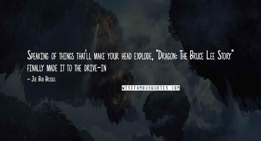 Joe Bob Briggs Quotes: Speaking of things that'll make your head explode, "Dragon: The Bruce Lee Story" finally made it to the drive-in