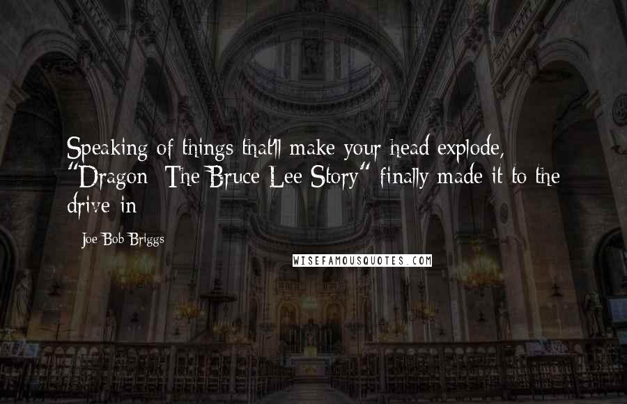 Joe Bob Briggs Quotes: Speaking of things that'll make your head explode, "Dragon: The Bruce Lee Story" finally made it to the drive-in