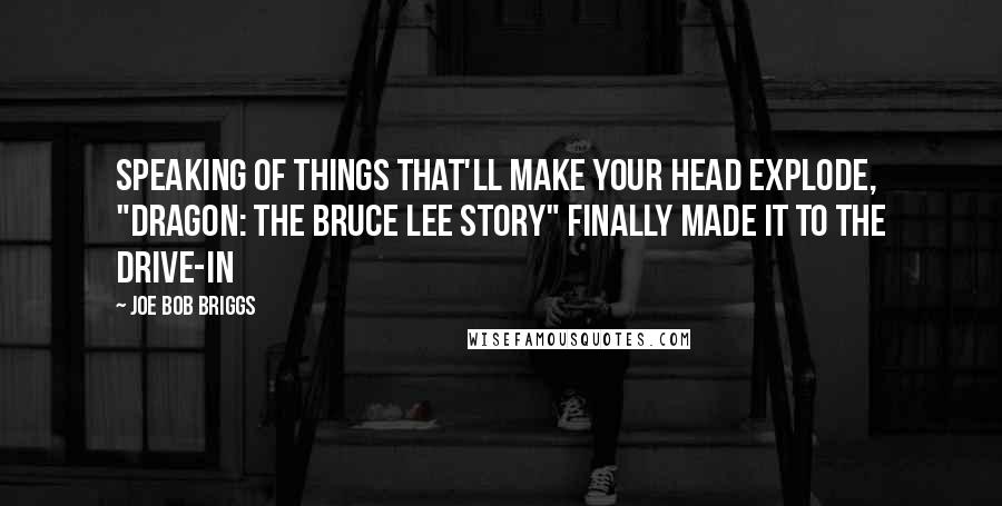 Joe Bob Briggs Quotes: Speaking of things that'll make your head explode, "Dragon: The Bruce Lee Story" finally made it to the drive-in