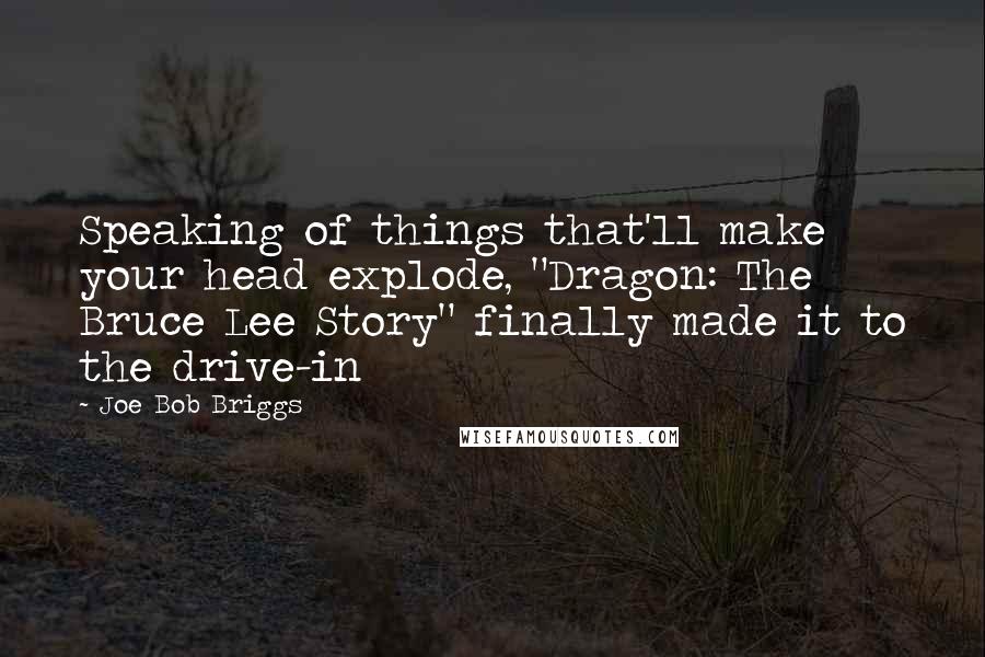 Joe Bob Briggs Quotes: Speaking of things that'll make your head explode, "Dragon: The Bruce Lee Story" finally made it to the drive-in