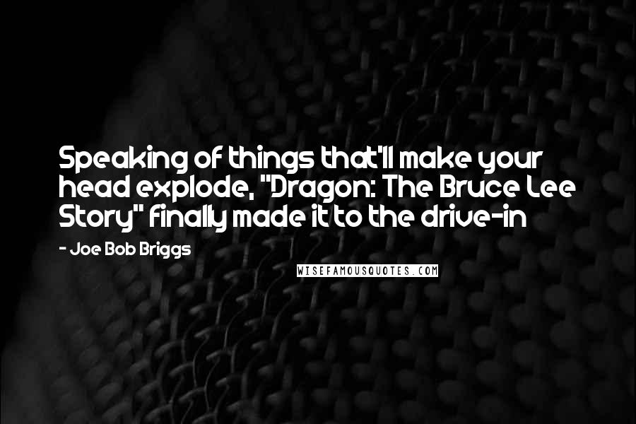 Joe Bob Briggs Quotes: Speaking of things that'll make your head explode, "Dragon: The Bruce Lee Story" finally made it to the drive-in