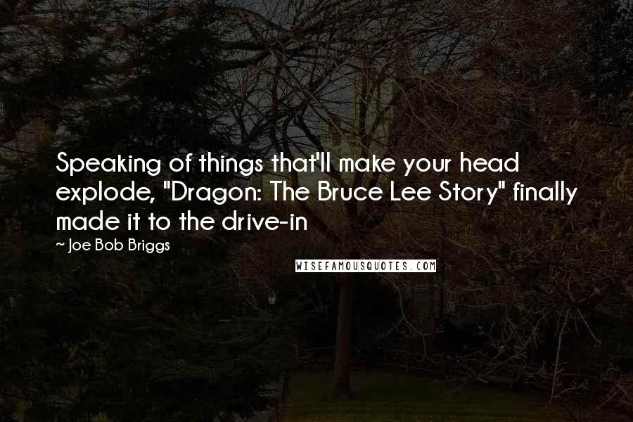 Joe Bob Briggs Quotes: Speaking of things that'll make your head explode, "Dragon: The Bruce Lee Story" finally made it to the drive-in