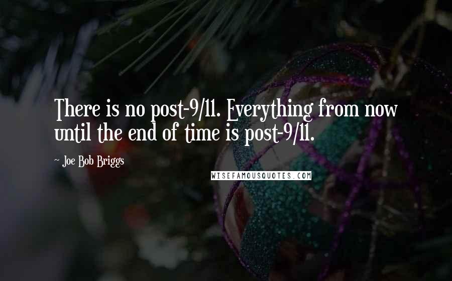 Joe Bob Briggs Quotes: There is no post-9/11. Everything from now until the end of time is post-9/11.