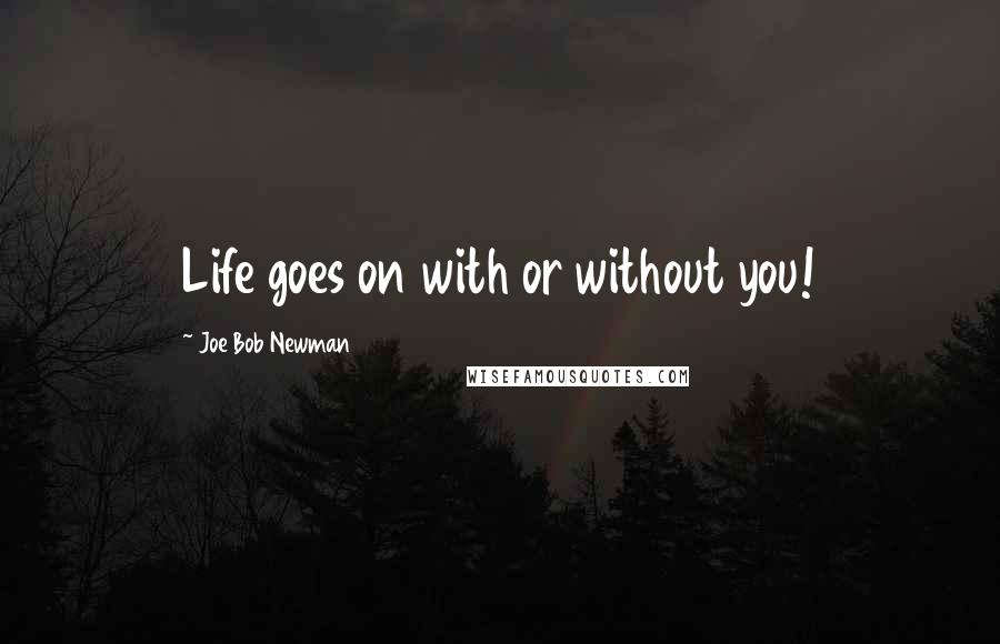 Joe Bob Newman Quotes: Life goes on with or without you!