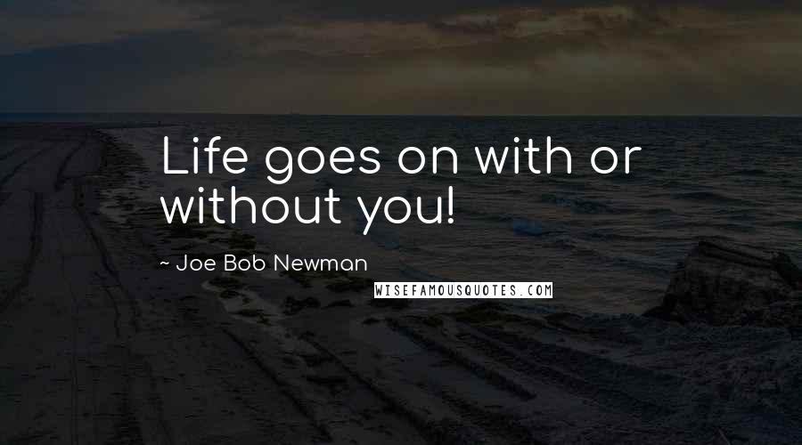 Joe Bob Newman Quotes: Life goes on with or without you!