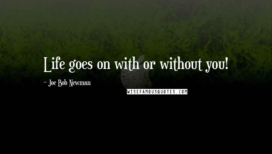 Joe Bob Newman Quotes: Life goes on with or without you!