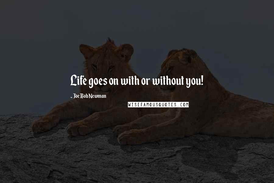 Joe Bob Newman Quotes: Life goes on with or without you!