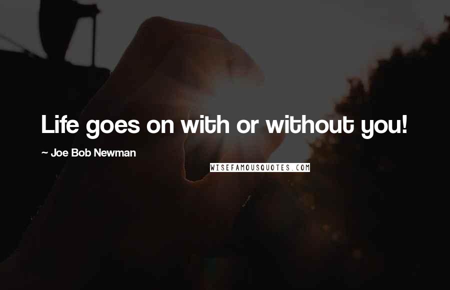 Joe Bob Newman Quotes: Life goes on with or without you!