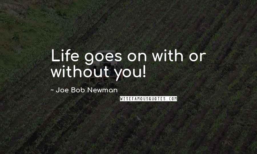 Joe Bob Newman Quotes: Life goes on with or without you!