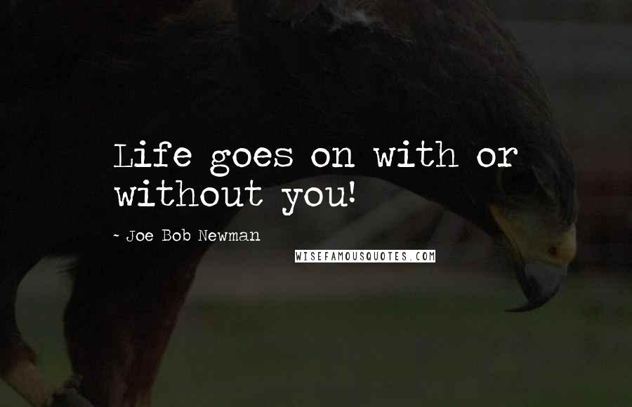 Joe Bob Newman Quotes: Life goes on with or without you!