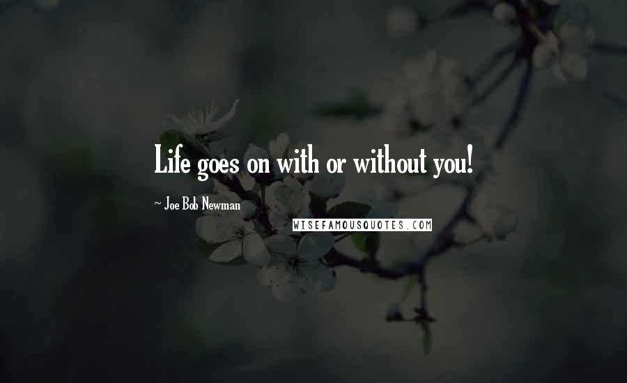 Joe Bob Newman Quotes: Life goes on with or without you!