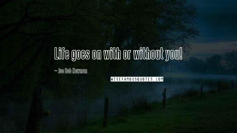 Joe Bob Newman Quotes: Life goes on with or without you!