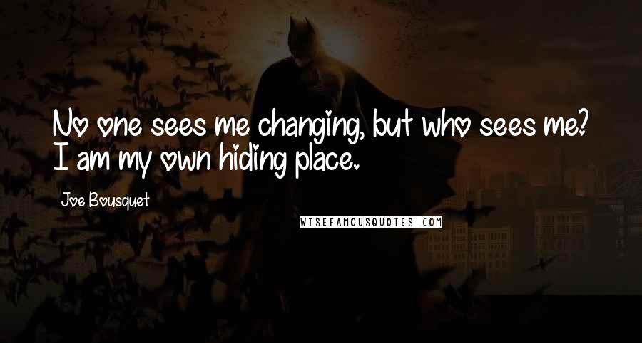 Joe Bousquet Quotes: No one sees me changing, but who sees me? I am my own hiding place.