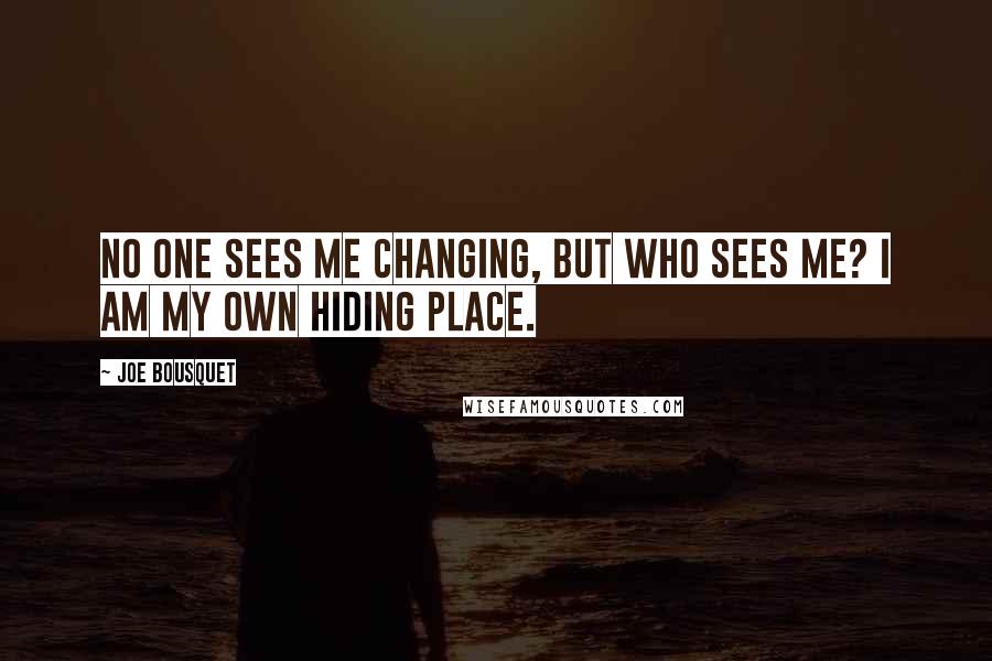 Joe Bousquet Quotes: No one sees me changing, but who sees me? I am my own hiding place.