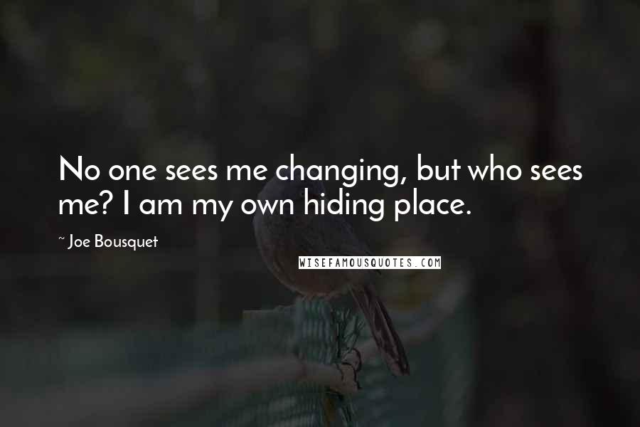 Joe Bousquet Quotes: No one sees me changing, but who sees me? I am my own hiding place.