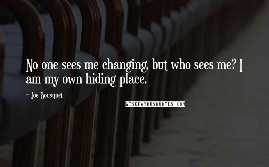 Joe Bousquet Quotes: No one sees me changing, but who sees me? I am my own hiding place.