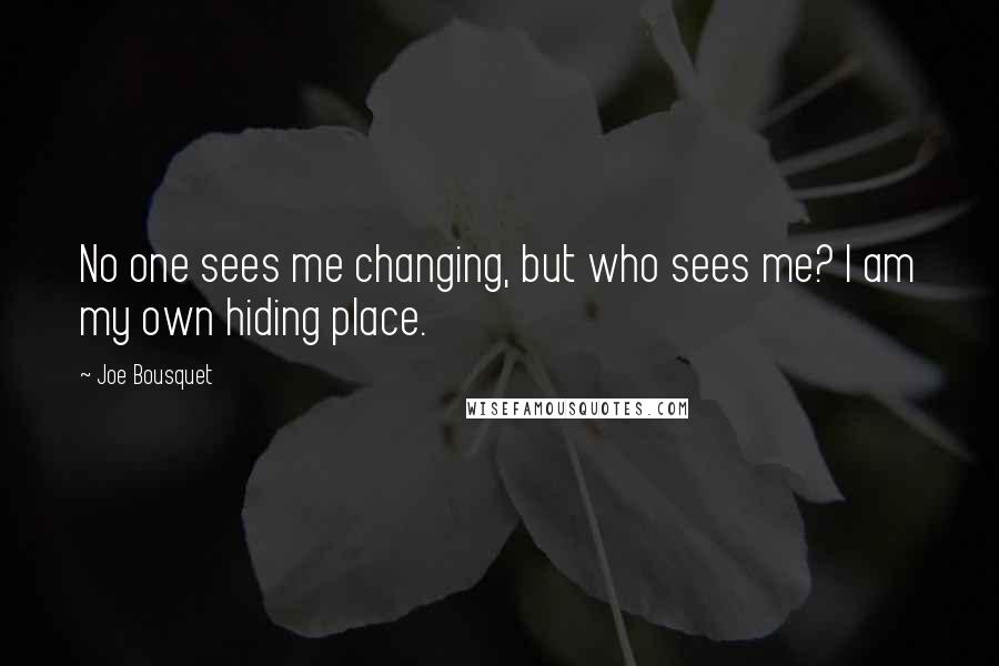 Joe Bousquet Quotes: No one sees me changing, but who sees me? I am my own hiding place.