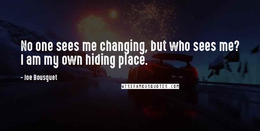 Joe Bousquet Quotes: No one sees me changing, but who sees me? I am my own hiding place.