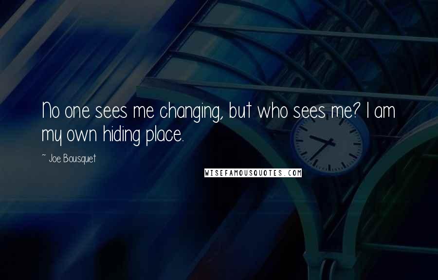 Joe Bousquet Quotes: No one sees me changing, but who sees me? I am my own hiding place.