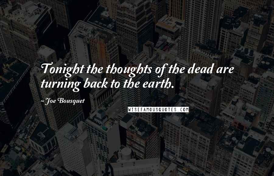 Joe Bousquet Quotes: Tonight the thoughts of the dead are turning back to the earth.