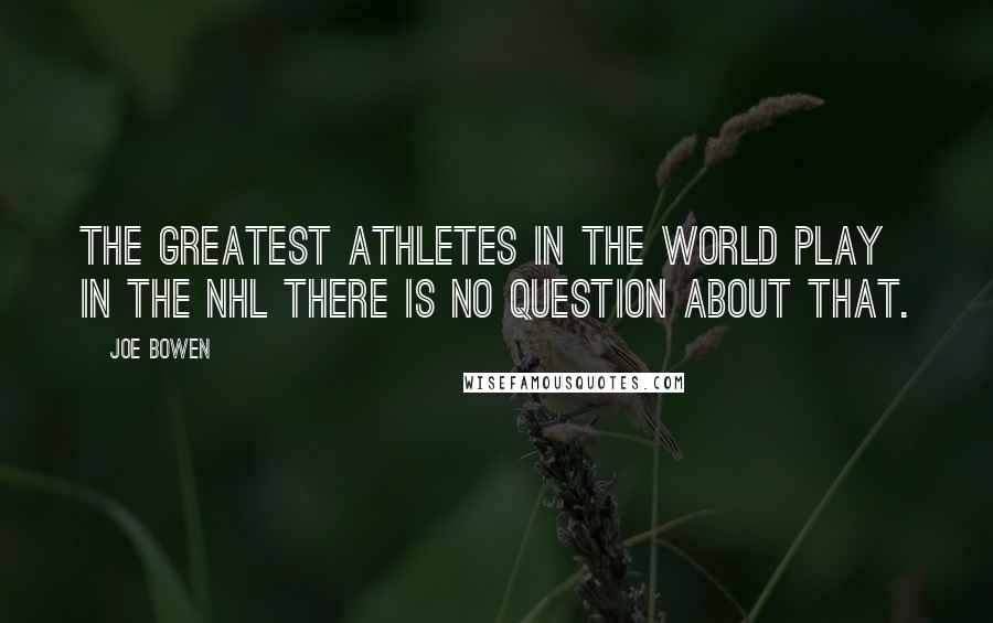 Joe Bowen Quotes: The greatest athletes in the world play in the NHL there is no question about that.