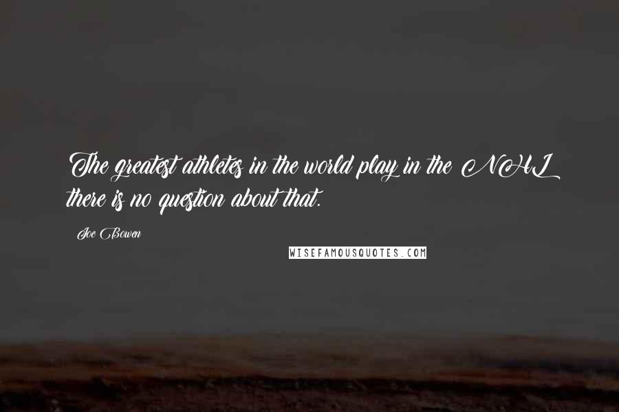 Joe Bowen Quotes: The greatest athletes in the world play in the NHL there is no question about that.