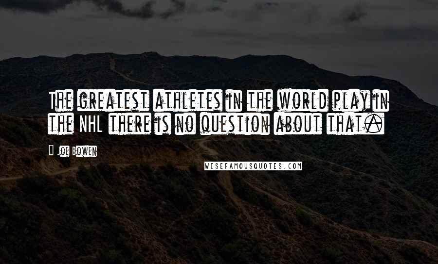 Joe Bowen Quotes: The greatest athletes in the world play in the NHL there is no question about that.