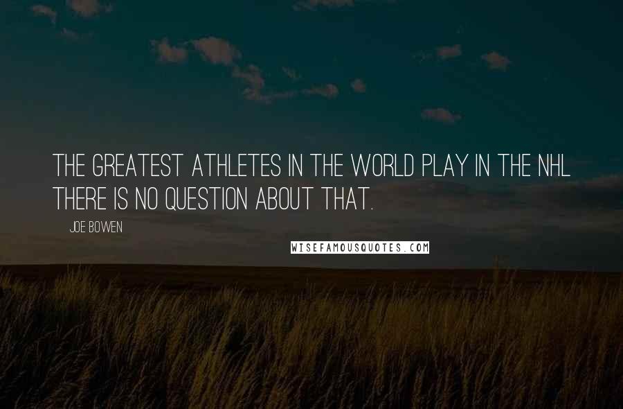 Joe Bowen Quotes: The greatest athletes in the world play in the NHL there is no question about that.