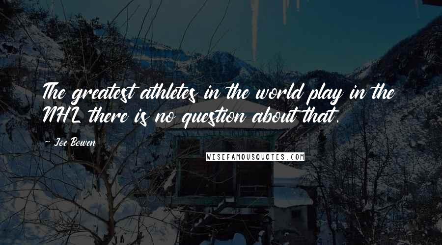 Joe Bowen Quotes: The greatest athletes in the world play in the NHL there is no question about that.