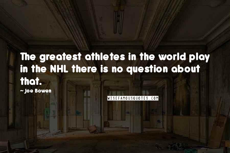 Joe Bowen Quotes: The greatest athletes in the world play in the NHL there is no question about that.
