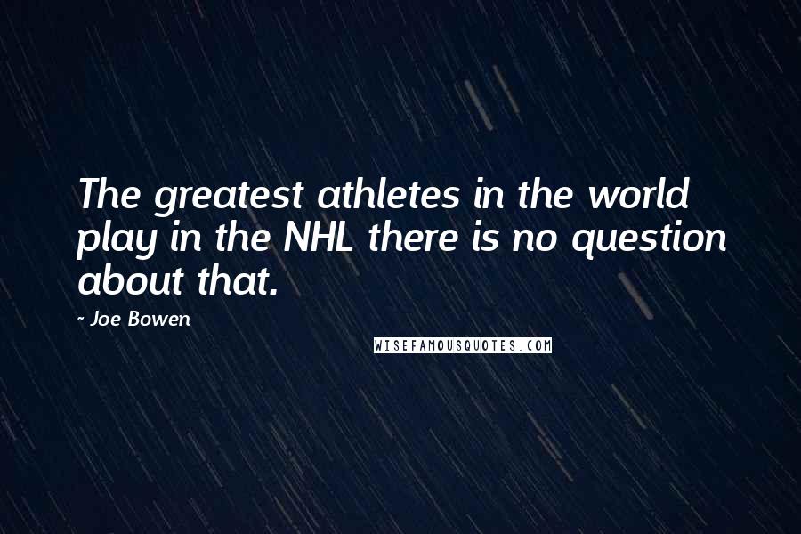 Joe Bowen Quotes: The greatest athletes in the world play in the NHL there is no question about that.