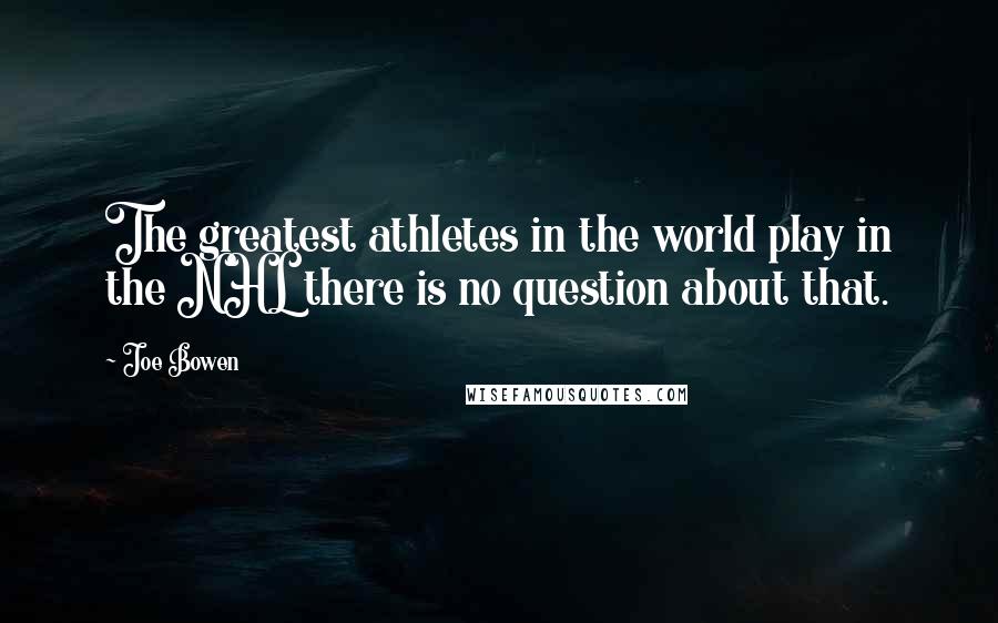 Joe Bowen Quotes: The greatest athletes in the world play in the NHL there is no question about that.