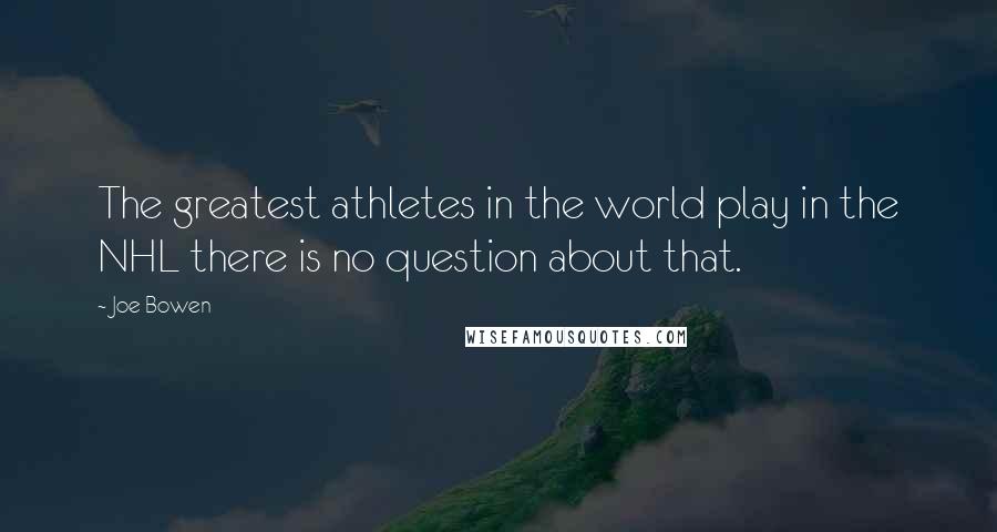 Joe Bowen Quotes: The greatest athletes in the world play in the NHL there is no question about that.