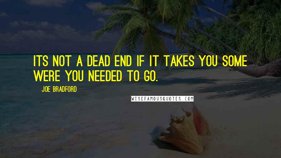 Joe Bradford Quotes: Its not a dead end if it takes you some were you needed to go.
