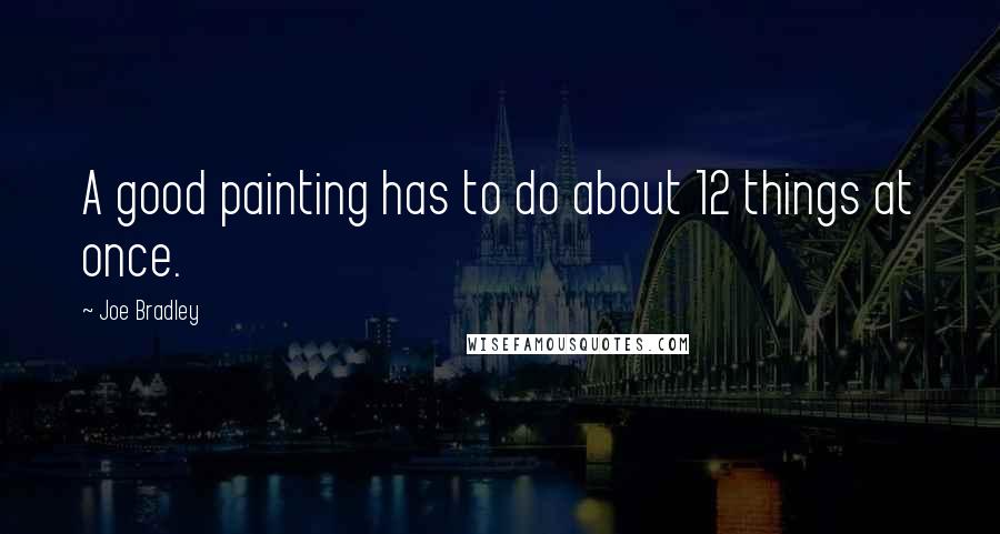 Joe Bradley Quotes: A good painting has to do about 12 things at once.