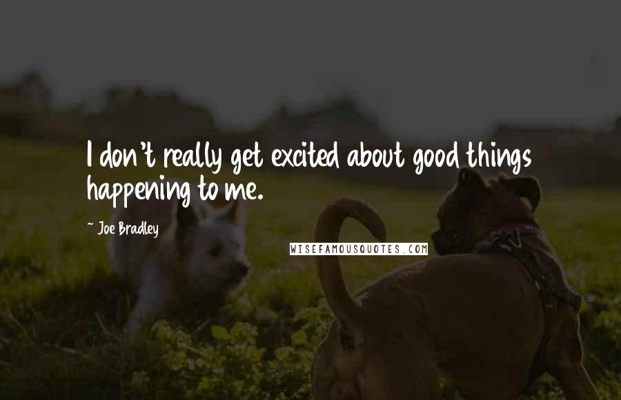 Joe Bradley Quotes: I don't really get excited about good things happening to me.