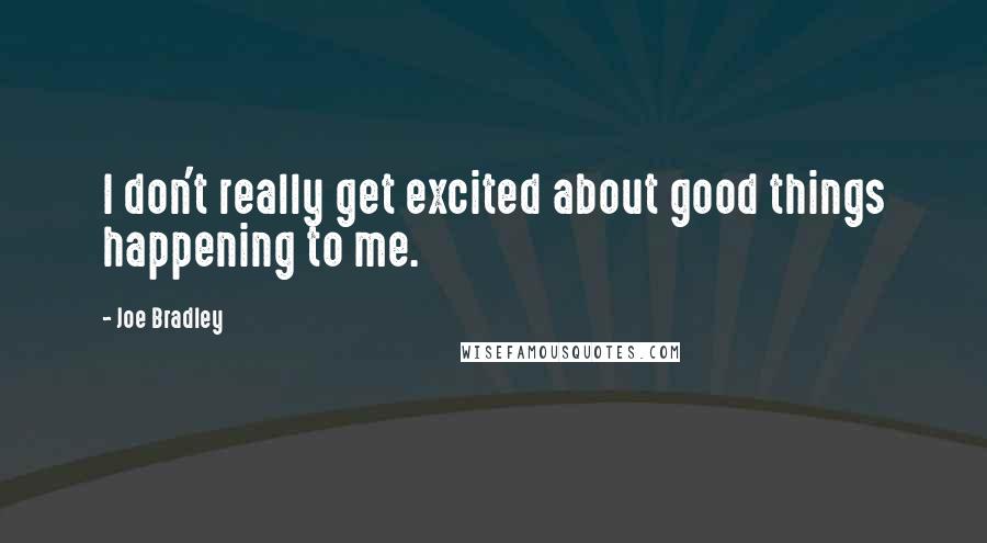 Joe Bradley Quotes: I don't really get excited about good things happening to me.