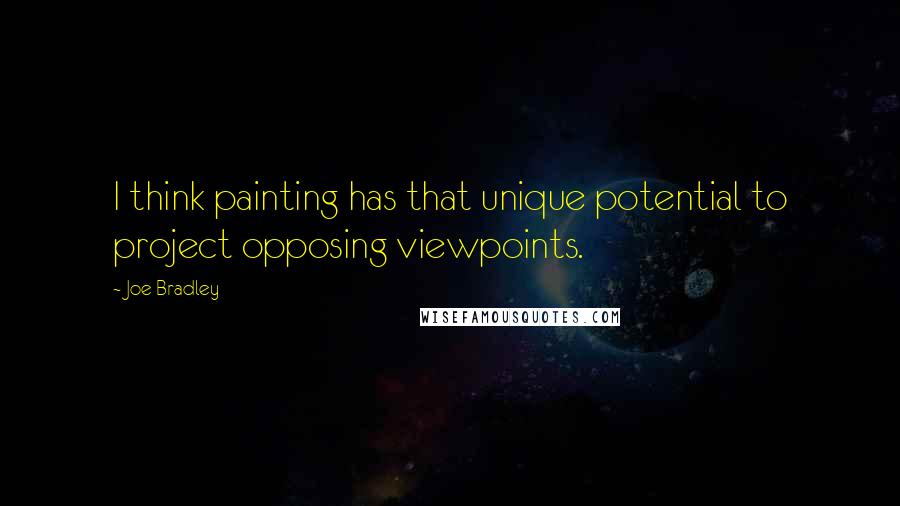 Joe Bradley Quotes: I think painting has that unique potential to project opposing viewpoints.