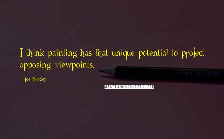 Joe Bradley Quotes: I think painting has that unique potential to project opposing viewpoints.