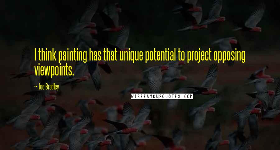 Joe Bradley Quotes: I think painting has that unique potential to project opposing viewpoints.